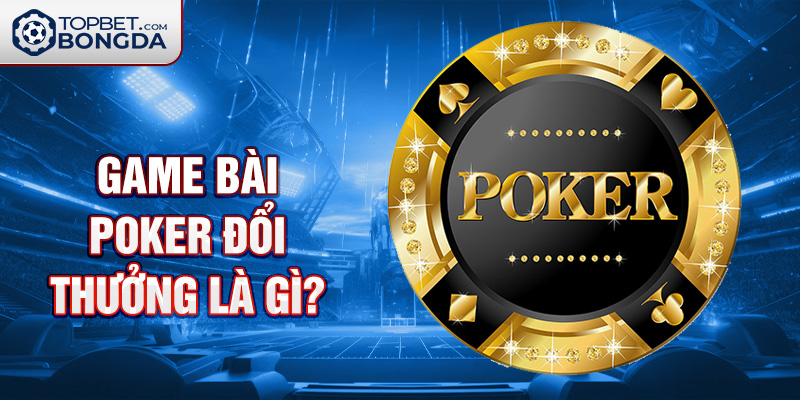 Top 10 Game Bài Poker Đổi Thưởng Uy Tín Là Gì ? 