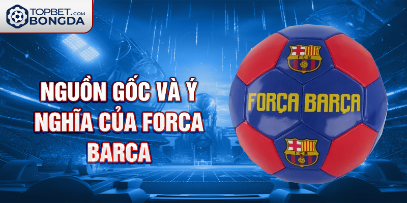 Nguồn gốc và ý nghĩa của Forca Barca