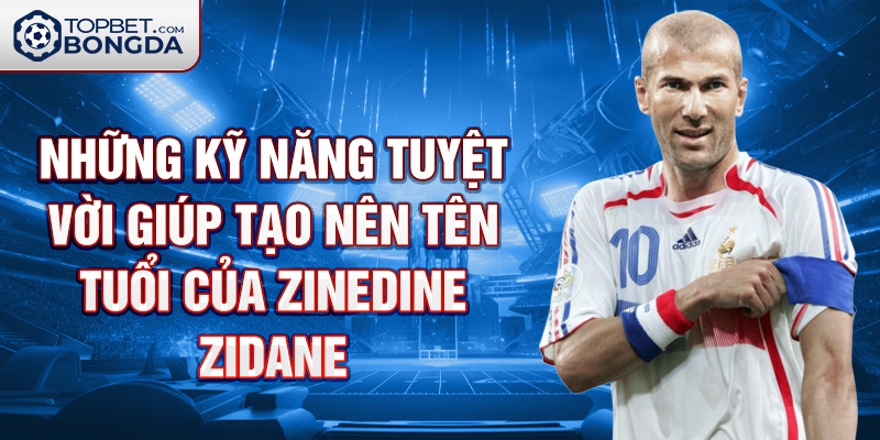 Những kỹ năng tuyệt vời giúp tạo nên tên tuổi của Zinedine Zidane.