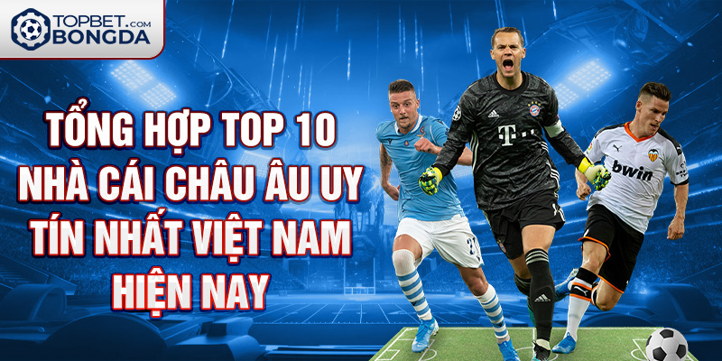 Tổng hợp Top 10 nhà cái Châu Âu uy tín nhất Việt Nam hiện nay.