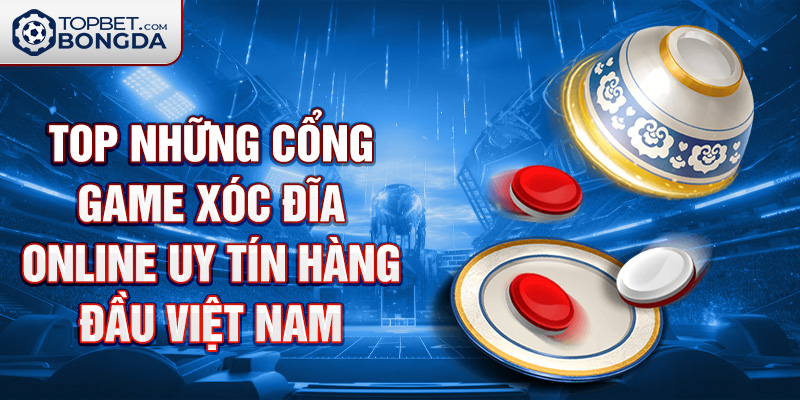 Top những cổng Game Xóc Đĩa Đổi Thưởng Online Uy Tín hàng đầu Việt Nam.