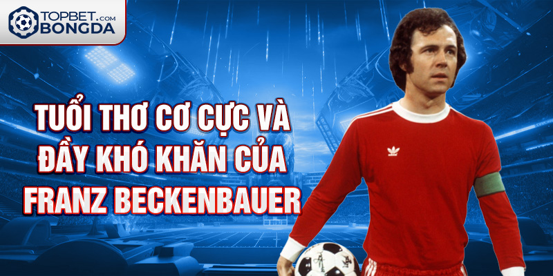 Tuổi thơ cơ cực và đầy khó khăn của Franz Beckenbauer.