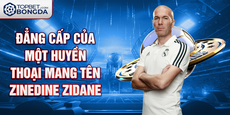 Đẳng cấp của một huyền thoại mang tên Zinedine Zidane .