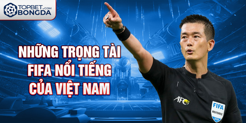 Những trọng tài FIFA nổi tiếng của Việt Nam