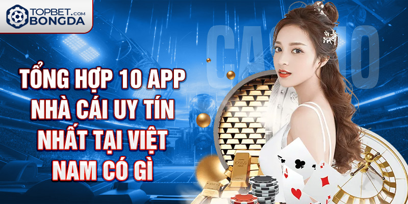 Tổng hợp 10 app nhà cái uy tín nhất tại Việt Nam có gì .