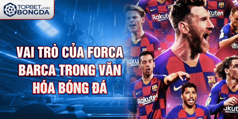Vai trò của Forca Barca trong văn hóa bóng đá