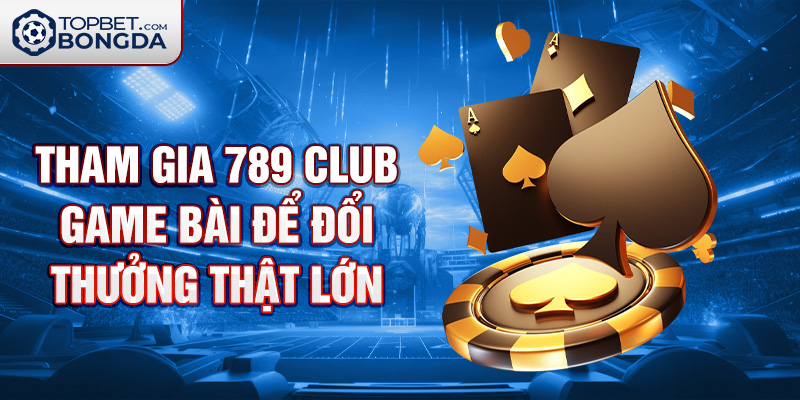 Tham gia 789 club game bài để đổi thưởng thật lớn.